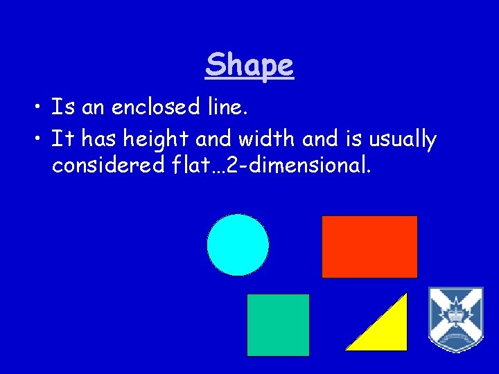 Shape • Is an enclosed line. • It has height and width and is