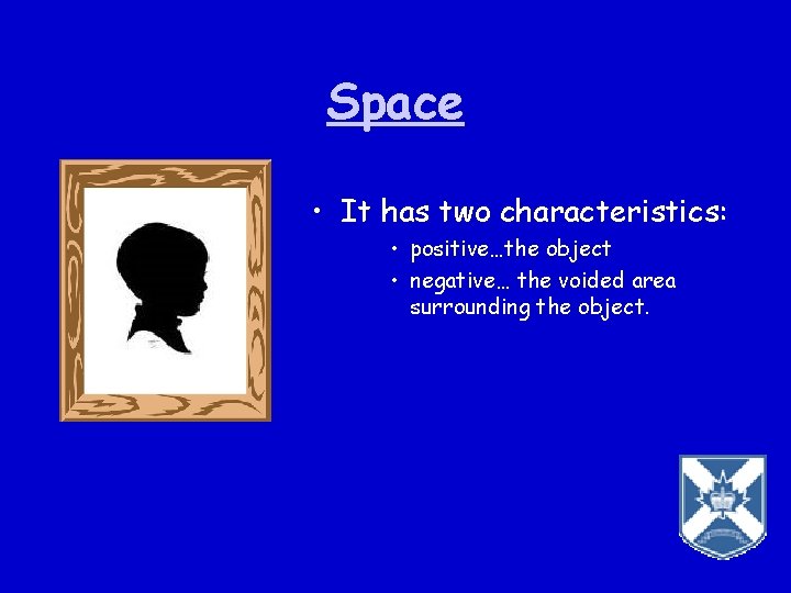 Space • It has two characteristics: • positive…the object • negative… the voided area