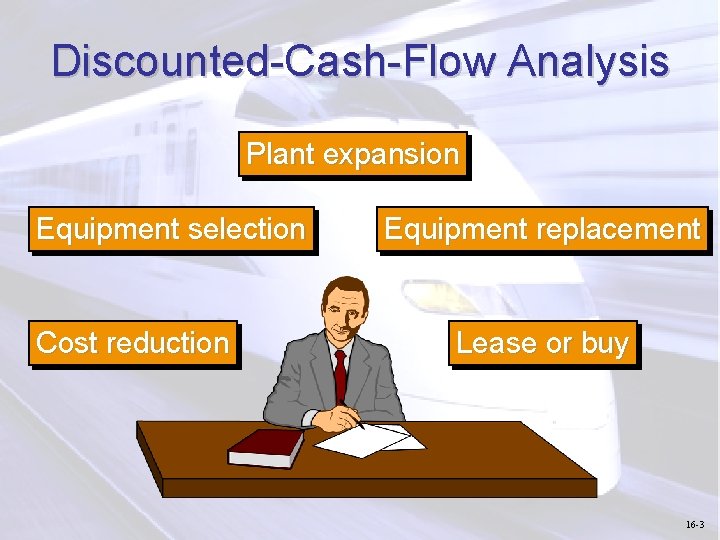 Discounted-Cash-Flow Analysis Plant expansion Equipment selection Cost reduction Equipment replacement Lease or buy 16