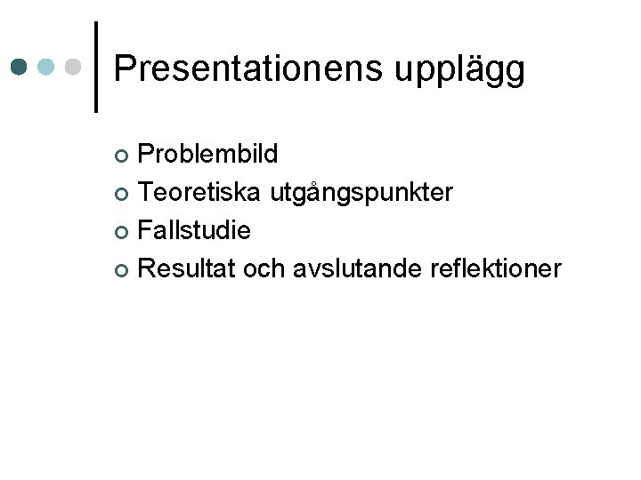 Presentationens upplägg Problembild ¢ Teoretiska utgångspunkter ¢ Fallstudie ¢ Resultat och avslutande reflektioner ¢