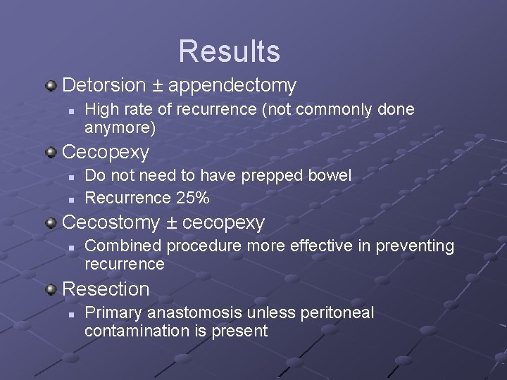 Results Detorsion ± appendectomy n High rate of recurrence (not commonly done anymore) Cecopexy Results Detorsion ± appendectomy n High rate of recurrence (not commonly done anymore) Cecopexy