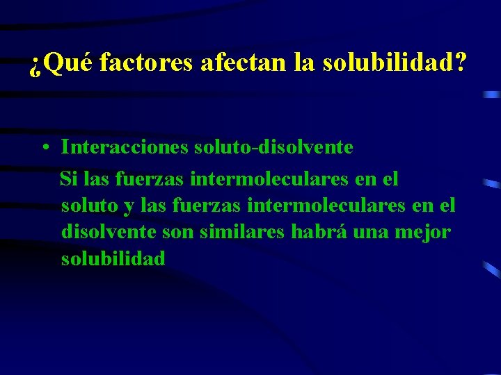 ¿Qué factores afectan la solubilidad? • Interacciones soluto-disolvente Si las fuerzas intermoleculares en el