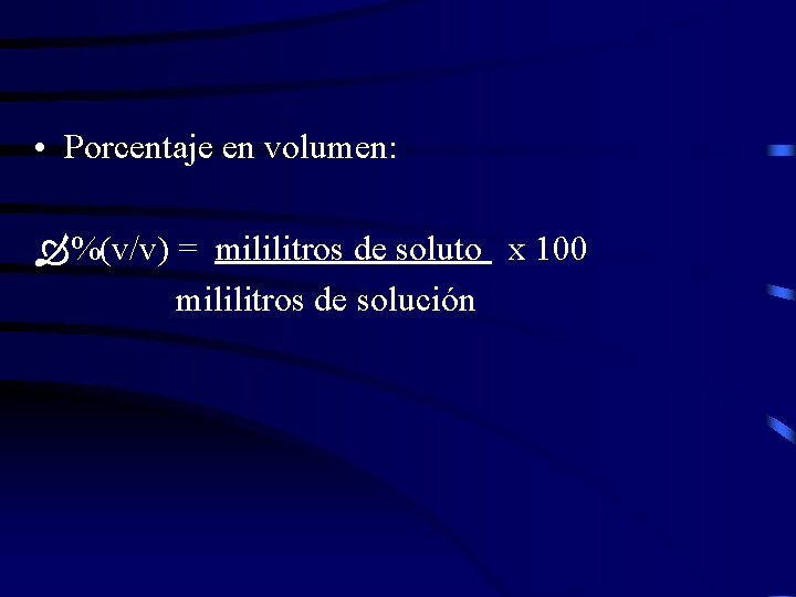  • Porcentaje en volumen: %(v/v) = mililitros de soluto x 100 mililitros de