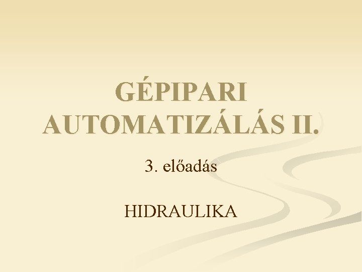 GÉPIPARI AUTOMATIZÁLÁS II. 3. előadás HIDRAULIKA 