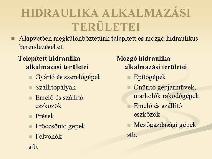 HIDRAULIKA ALKALMAZÁSI TERÜLETEI n Alapvetően megkülönböztetünk telepített és mozgó hidraulikus berendezéseket. Telepített hidraulika alkalmazási