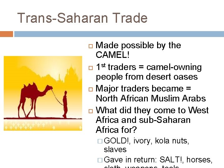 Trans-Saharan Trade Made possible by the CAMEL! 1 st traders = camel-owning people from