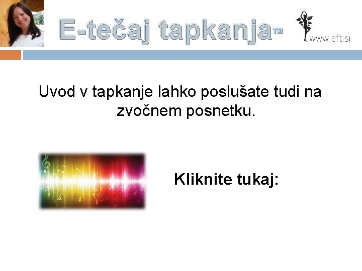 E-tečaj tapkanja™ Uvod v tapkanje lahko poslušate tudi na zvočnem posnetku. Kliknite tukaj: 