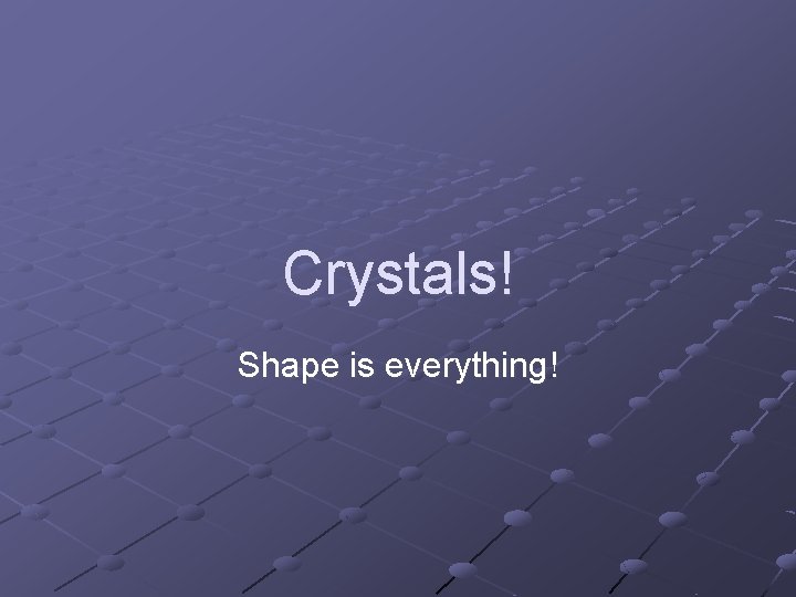 Crystals! Shape is everything! 