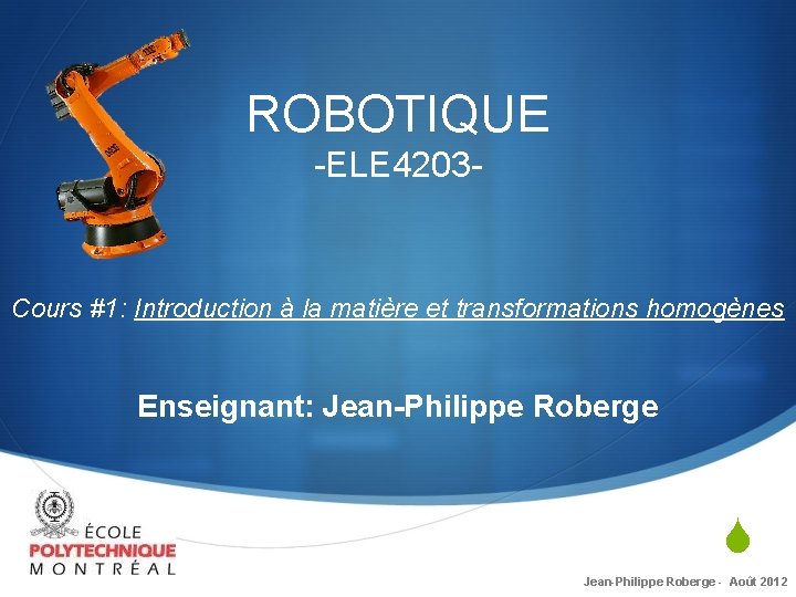 ROBOTIQUE -ELE 4203 - Cours #1: Introduction à la matière et transformations homogènes Enseignant: