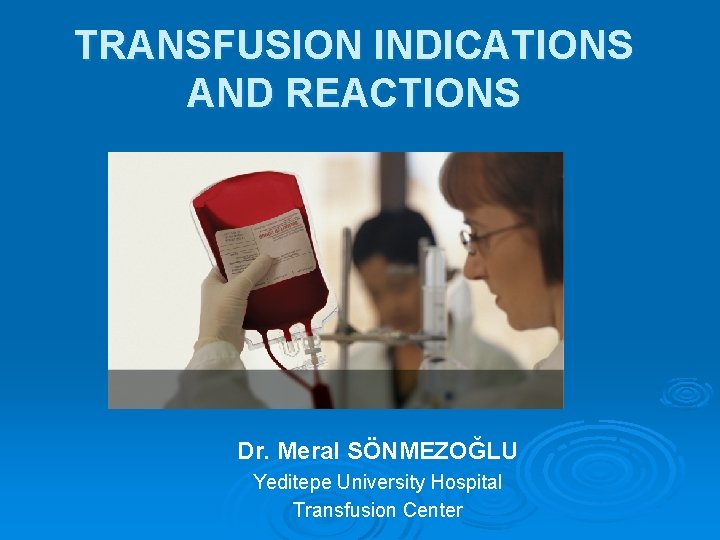 TRANSFUSION INDICATIONS AND REACTIONS Dr. Meral SÖNMEZOĞLU Yeditepe University Hospital Transfusion Center 