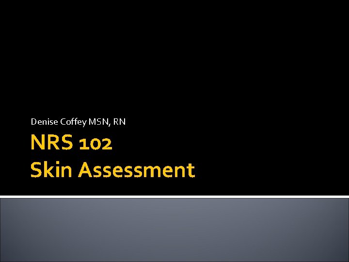 Denise Coffey MSN, RN NRS 102 Skin Assessment 