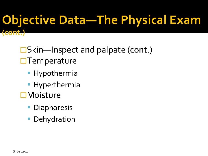 Objective Data—The Physical Exam (cont. ) �Skin—Inspect and palpate (cont. ) �Temperature Hypothermia Hyperthermia