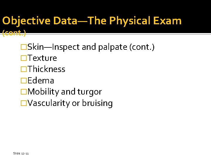 Objective Data—The Physical Exam (cont. ) �Skin—Inspect and palpate (cont. ) �Texture �Thickness �Edema