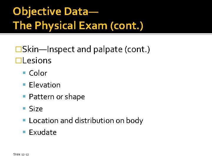 Objective Data— The Physical Exam (cont. ) �Skin—Inspect and palpate (cont. ) �Lesions Color