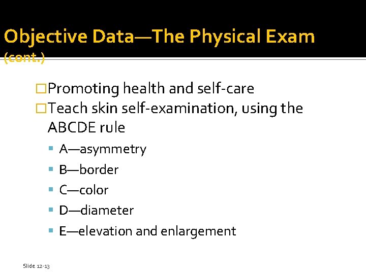 Objective Data—The Physical Exam (cont. ) �Promoting health and self-care �Teach skin self-examination, using