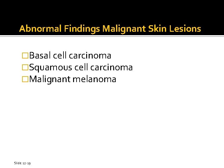 Abnormal Findings Malignant Skin Lesions �Basal cell carcinoma �Squamous cell carcinoma �Malignant melanoma Slide