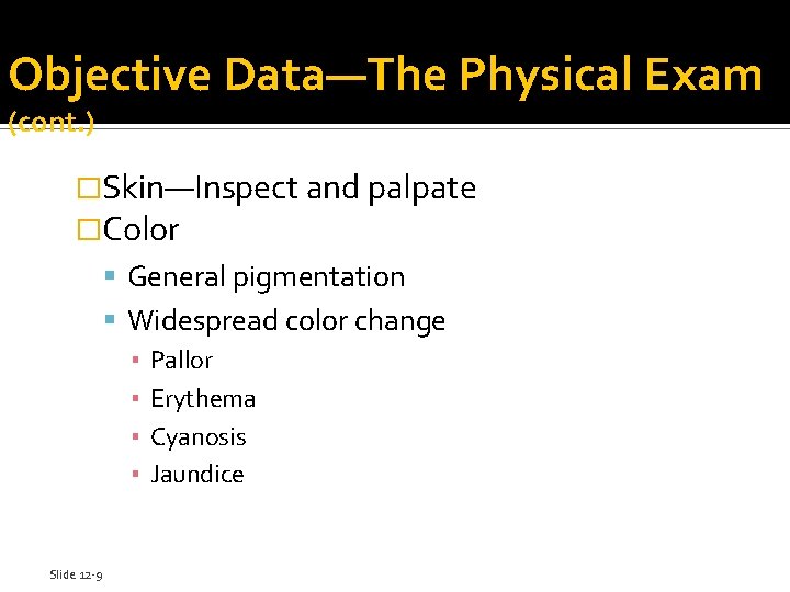 Objective Data—The Physical Exam (cont. ) �Skin—Inspect and palpate �Color General pigmentation Widespread color