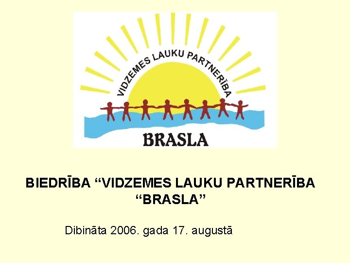 BIEDRĪBA “VIDZEMES LAUKU PARTNERĪBA “BRASLA” Dibināta 2006. gada 17. augustā 