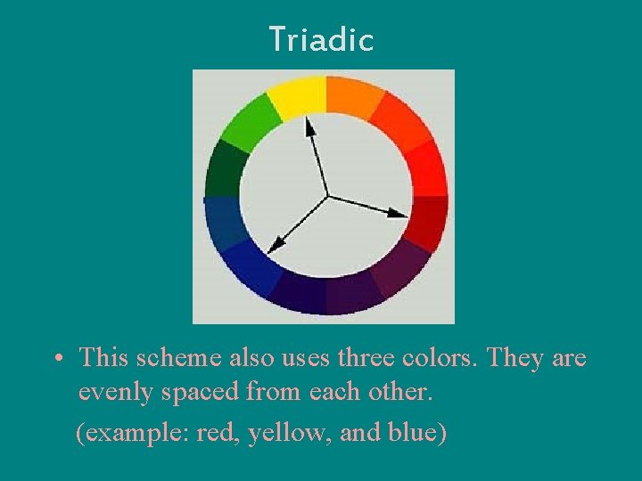 Triadic • This scheme also uses three colors. They are evenly spaced from each