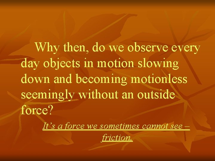 Why then, do we observe every day objects in motion slowing down and becoming