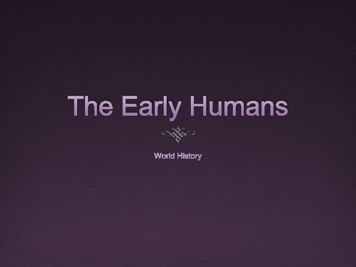The Early Humans World History The Early Humans World History