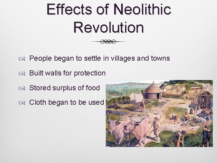Effects of Neolithic Revolution People began to settle in villages and towns Built walls Effects of Neolithic Revolution People began to settle in villages and towns Built walls