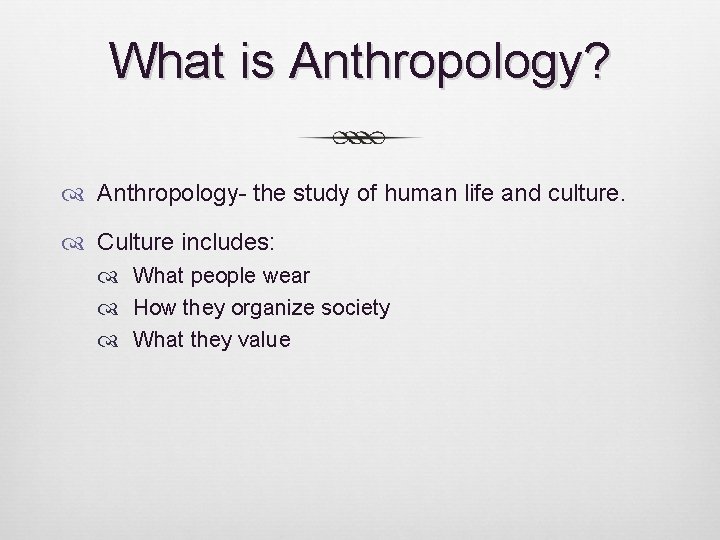 What is Anthropology? Anthropology- the study of human life and culture. Culture includes: What What is Anthropology? Anthropology- the study of human life and culture. Culture includes: What