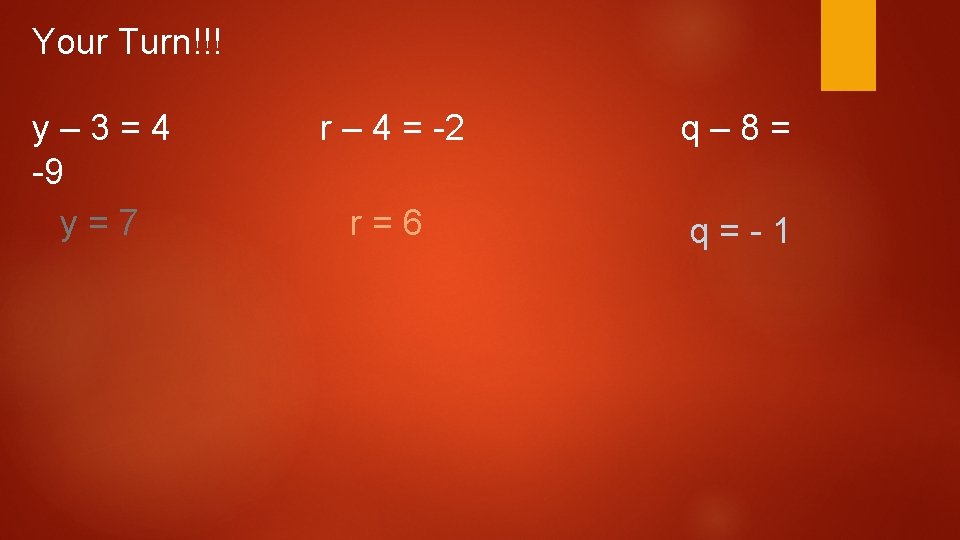Your Turn!!! y– 3=4 -9 y=7 r – 4 = -2 q– 8= r=6 Your Turn!!! y– 3=4 -9 y=7 r – 4 = -2 q– 8= r=6