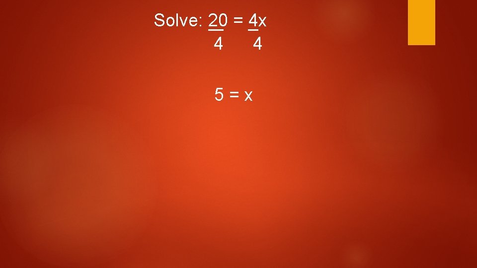 Solve: 20 = 4 x 4 4 5=x Solve: 20 = 4 x 4 4 5=x