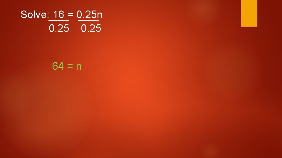 Solve: 16 = 0. 25 n 0. 25 64 = n Solve: 16 = 0. 25 n 0. 25 64 = n