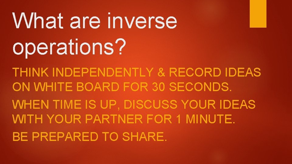 What are inverse operations? THINK INDEPENDENTLY & RECORD IDEAS ON WHITE BOARD FOR 30 What are inverse operations? THINK INDEPENDENTLY & RECORD IDEAS ON WHITE BOARD FOR 30