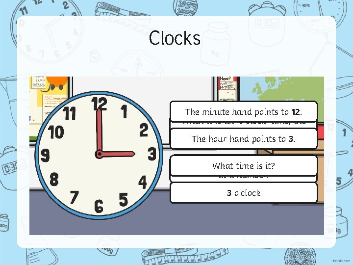 Clocks The minute hand points to 12. When it is an ‘o’clock’ time, the