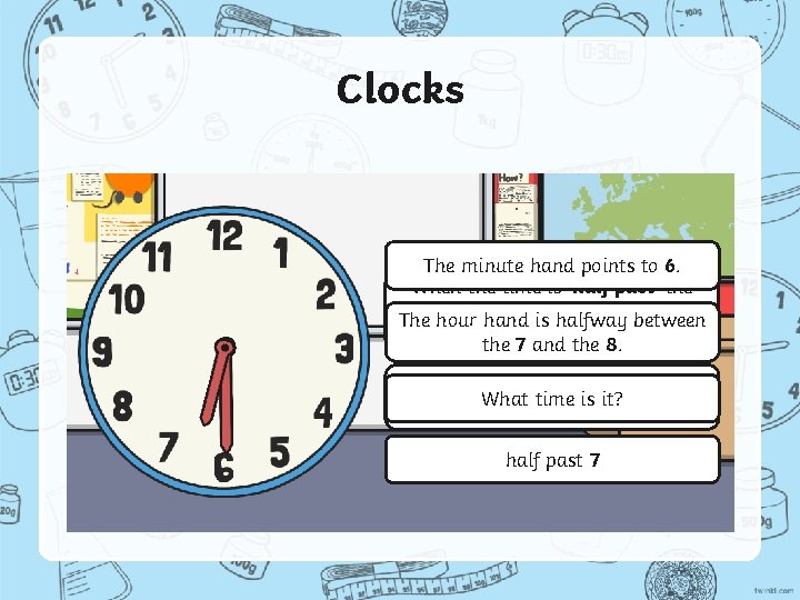 Clocks The minute hand points to 6. When the time is ‘half past’ the