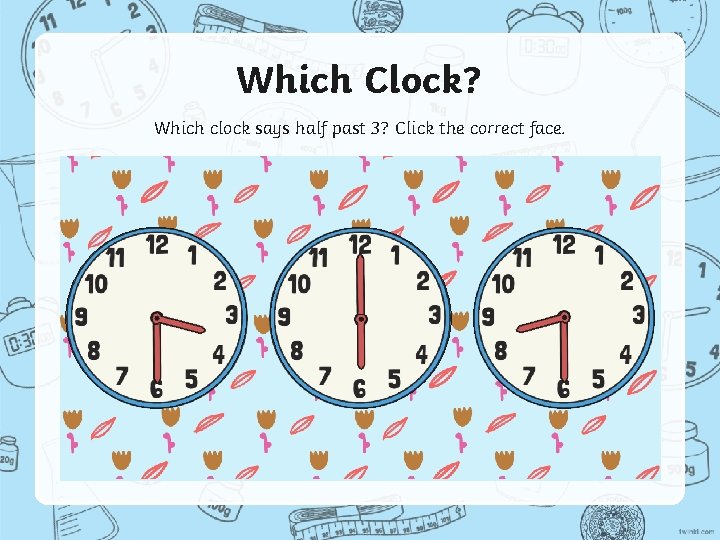 Which Clock? Which clock says half past 3? Click the correct face. 