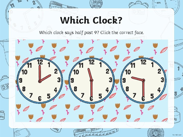 Which Clock? Which clock says half past 9? Click the correct face. 