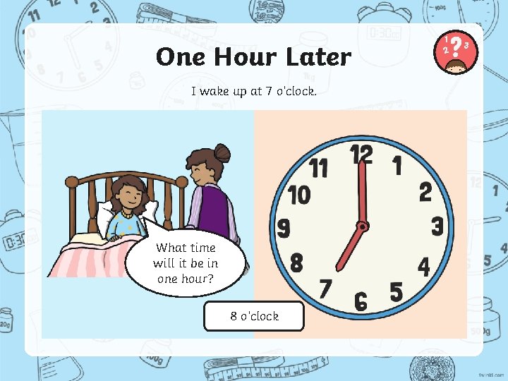 One Hour Later I wake up at 7 o’clock. What time will it be