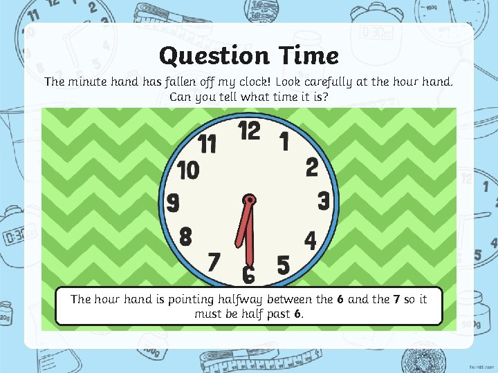 Question Time The minute hand has fallen off my clock! Look carefully at the