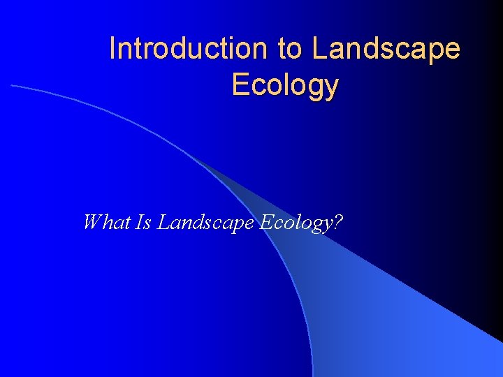 Introduction to Landscape Ecology What Is Landscape Ecology? 