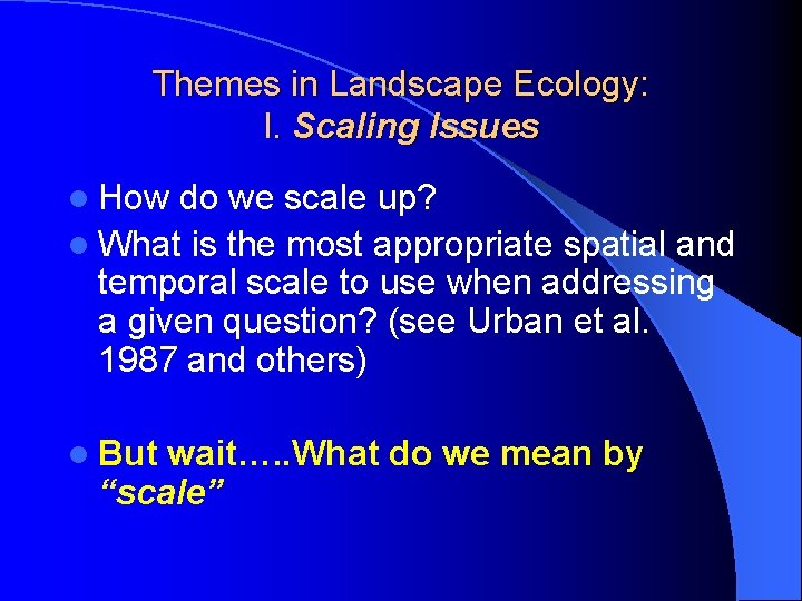 Themes in Landscape Ecology: I. Scaling Issues l How do we scale up? l