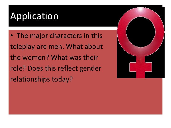 Application • The major characters in this teleplay are men. What about the women?