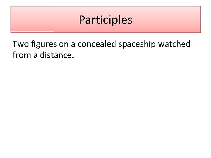 Participles Two figures on a concealed spaceship watched from a distance. 