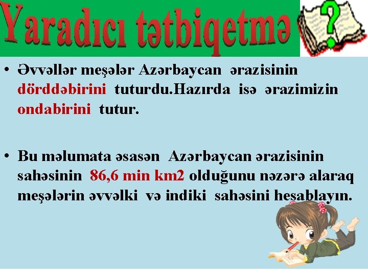  • Əvvəllər meşələr Azərbaycan ərazisinin dörddəbirini tuturdu. Hazırda isə ərazimizin ondabirini tutur. •