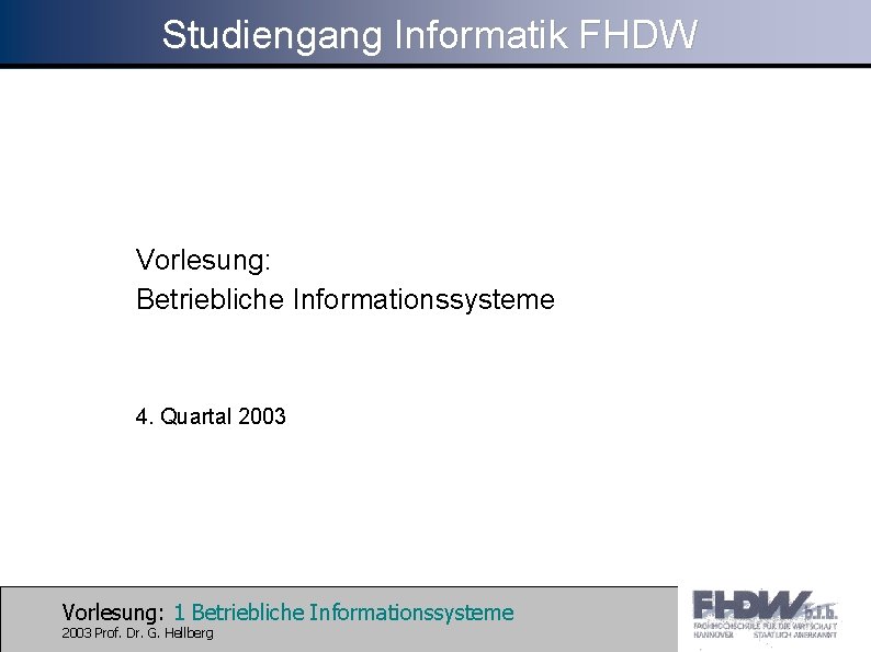 Studiengang Informatik FHDW Vorlesung: Betriebliche Informationssysteme 4. Quartal 2003 Vorlesung: 1 Betriebliche Informationssysteme 2003