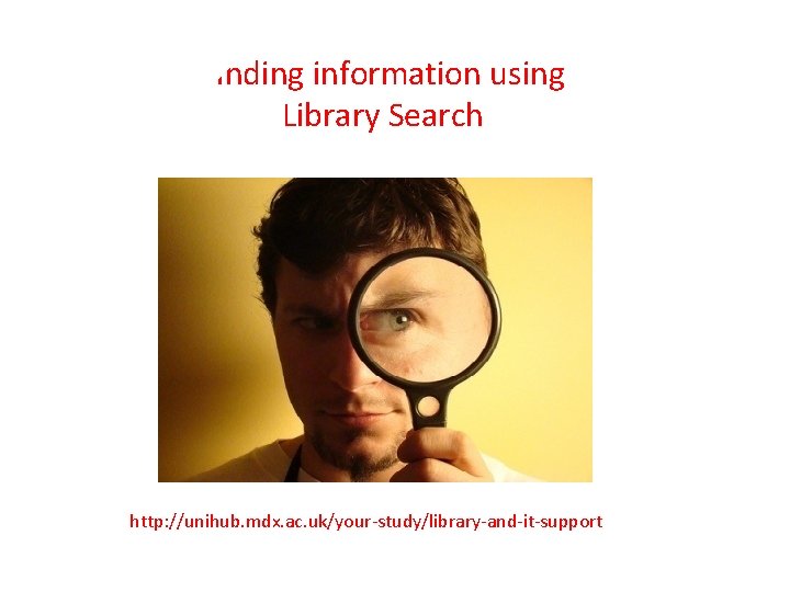 Finding information using Library Search http: //unihub. mdx. ac. uk/your-study/library-and-it-support 