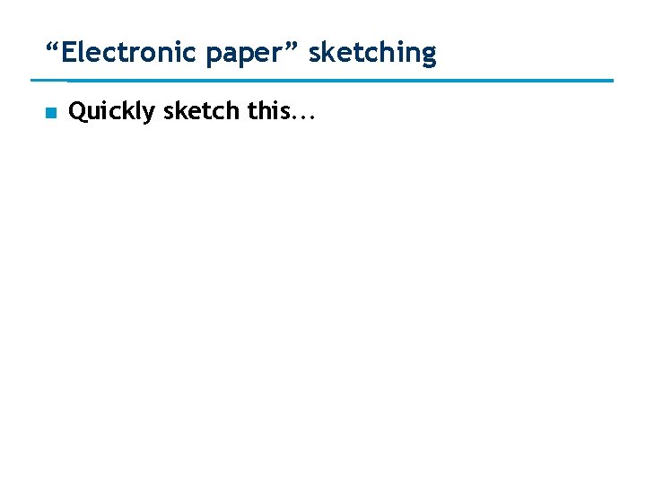 “Electronic paper” sketching Quickly sketch this. . . 