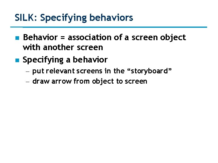 SILK: Specifying behaviors Behavior = association of a screen object with another screen Specifying