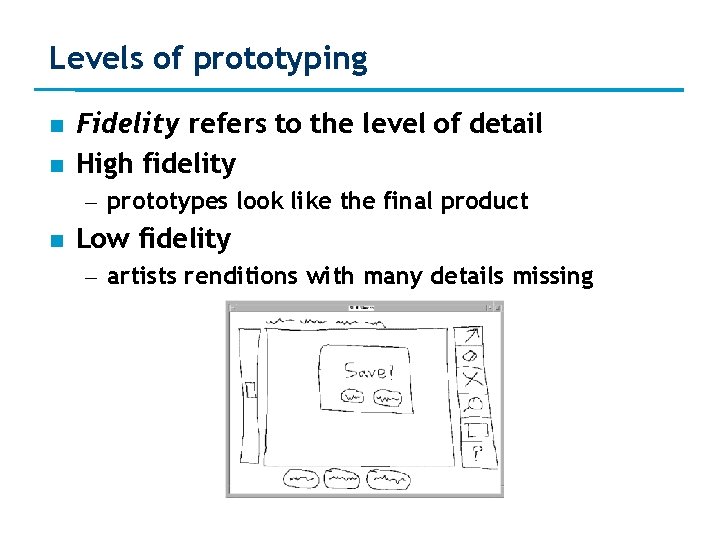 Levels of prototyping Fidelity refers to the level of detail High fidelity – prototypes