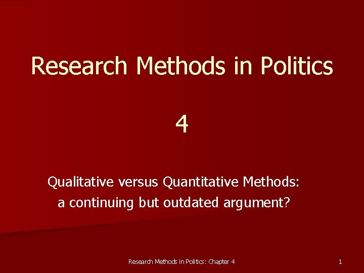 Research Methods in Politics 4 Qualitative versus Quantitative Methods: a continuing but outdated argument?