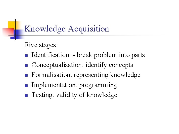 Knowledge Acquisition Five stages: n Identification: - break problem into parts n Conceptualisation: identify