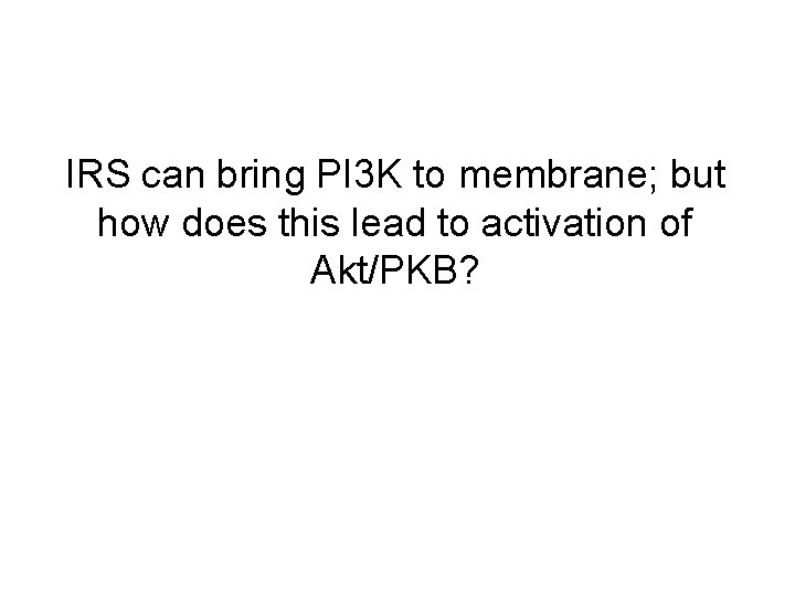 IRS can bring PI 3 K to membrane; but how does this lead to IRS can bring PI 3 K to membrane; but how does this lead to